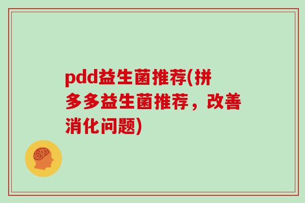 pdd益生菌推荐(拼多多益生菌推荐，改善消化问题)