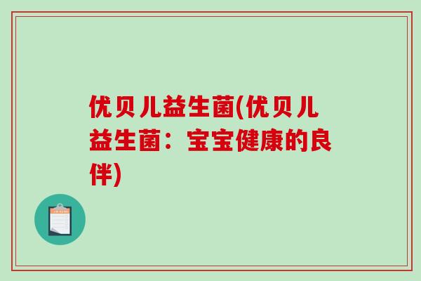 优贝儿益生菌(优贝儿益生菌：宝宝健康的良伴)