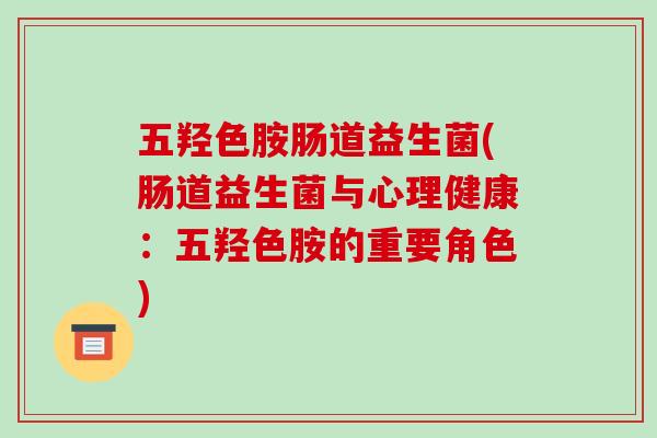 五羟色胺肠道益生菌(肠道益生菌与心理健康：五羟色胺的重要角色)
