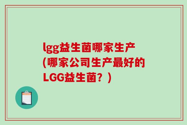 lgg益生菌哪家生产(哪家公司生产最好的LGG益生菌？)