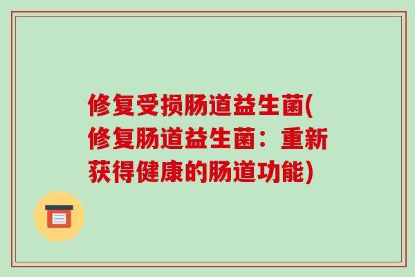 修复受损肠道益生菌(修复肠道益生菌：重新获得健康的肠道功能)