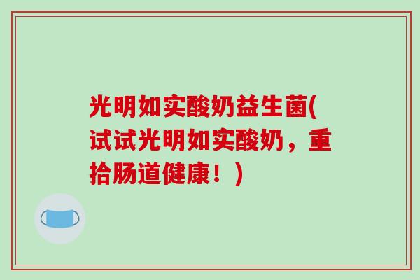 光明如实酸奶益生菌(试试光明如实酸奶，重拾肠道健康！)