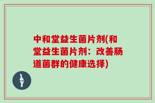 中和堂益生菌片剂(和堂益生菌片剂：改善肠道菌群的健康选择)