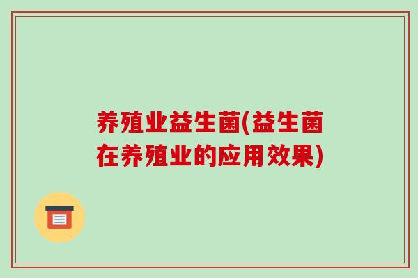 养殖业益生菌(益生菌在养殖业的应用效果)