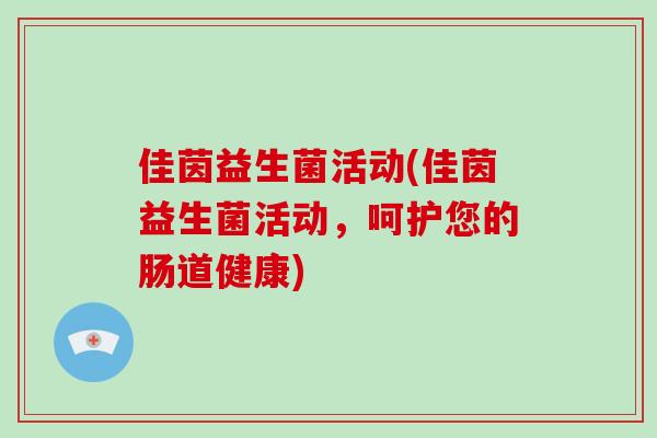 佳茵益生菌活动(佳茵益生菌活动，呵护您的肠道健康)