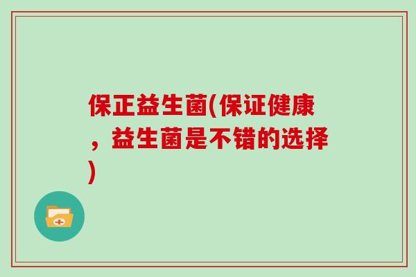 保正益生菌(保证健康，益生菌是不错的选择)