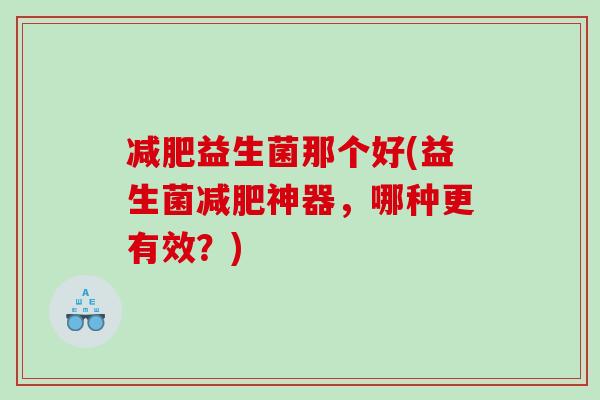 减肥益生菌那个好(益生菌减肥神器，哪种更有效？)