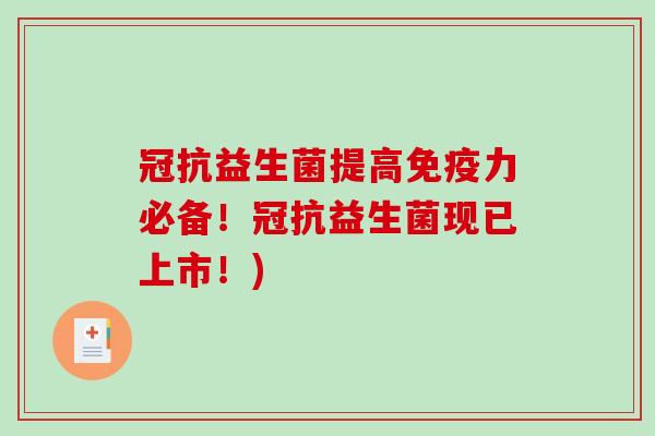 冠抗益生菌提高免疫力必备！冠抗益生菌现已上市！)