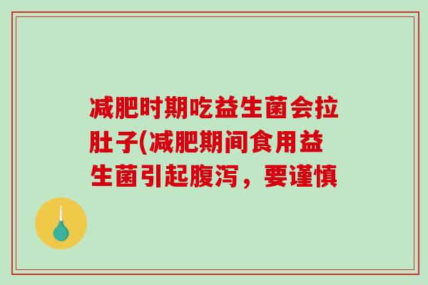 时期吃益生菌会拉肚子(期间食用益生菌引起，要谨慎