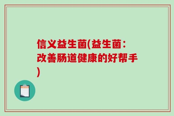 信义益生菌(益生菌：改善肠道健康的好帮手)