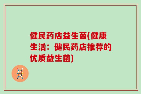 健民药店益生菌(健康生活：健民药店推荐的优质益生菌)