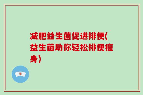 减肥益生菌促进排便(益生菌助你轻松排便瘦身)
