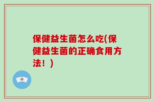 保健益生菌怎么吃(保健益生菌的正确食用方法！)