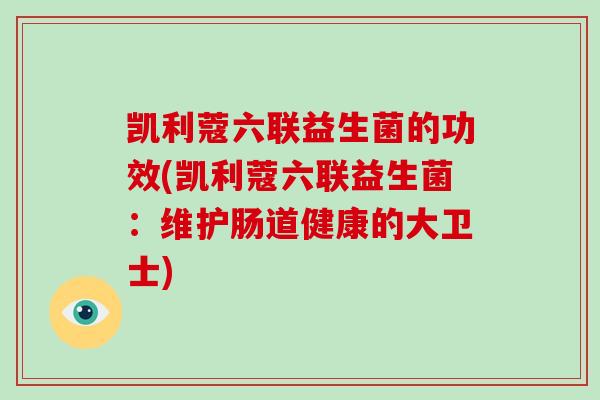凯利蔻六联益生菌的功效(凯利蔻六联益生菌：维护肠道健康的大卫士)