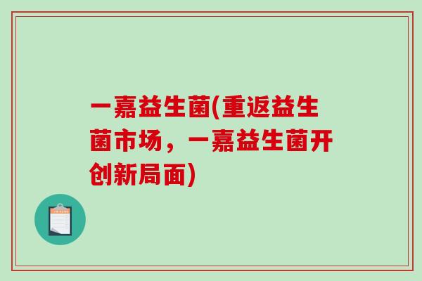 一嘉益生菌(重返益生菌市场，一嘉益生菌开创新局面)