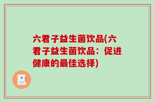 六君子益生菌饮品(六君子益生菌饮品:促进健康的佳选择) 六君子益生菌饮品(六君子益生菌饮品:促进健康的佳选择)