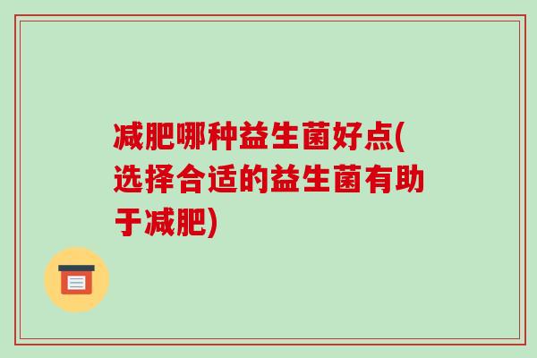 减肥哪种益生菌好点(选择合适的益生菌有助于减肥)