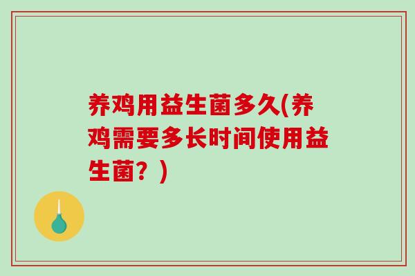 养鸡用益生菌多久(养鸡需要多长时间使用益生菌？)