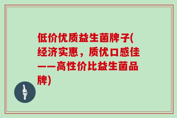 低价优质益生菌牌子(经济实惠，质优口感佳——高性价比益生菌品牌)