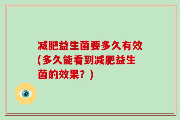 减肥益生菌要多久有效(多久能看到减肥益生菌的效果？)
