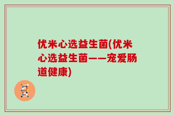 优米心选益生菌(优米心选益生菌——宠爱肠道健康)