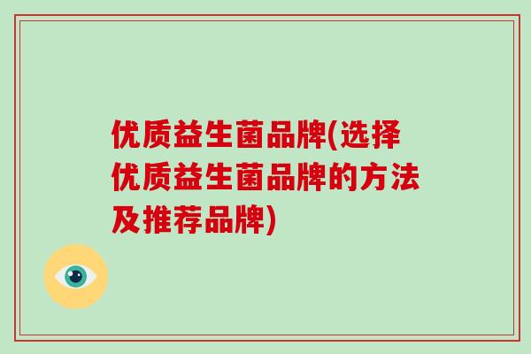 优质益生菌品牌(选择优质益生菌品牌的方法及推荐品牌) 优质益生菌品牌(选择优质益生菌品牌的方法及推荐品牌)