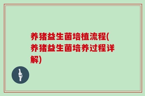 养猪益生菌培植流程(养猪益生菌培养过程详解) 养猪益生菌培植流程(养猪益生菌培养过程详解)
