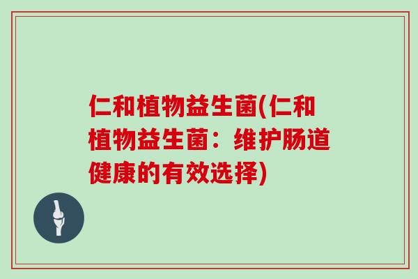 仁和植物益生菌(仁和植物益生菌：维护肠道健康的有效选择)