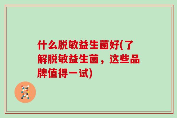 什么脱敏益生菌好(了解脱敏益生菌，这些品牌值得一试)