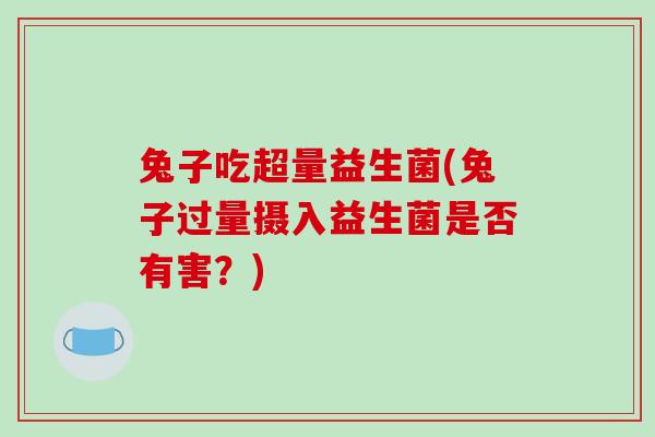 兔子吃超量益生菌(兔子过量摄入益生菌是否有害？)
