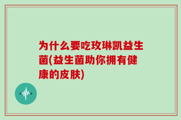 为什么要吃玫琳凯益生菌(益生菌助你拥有健康的皮肤)