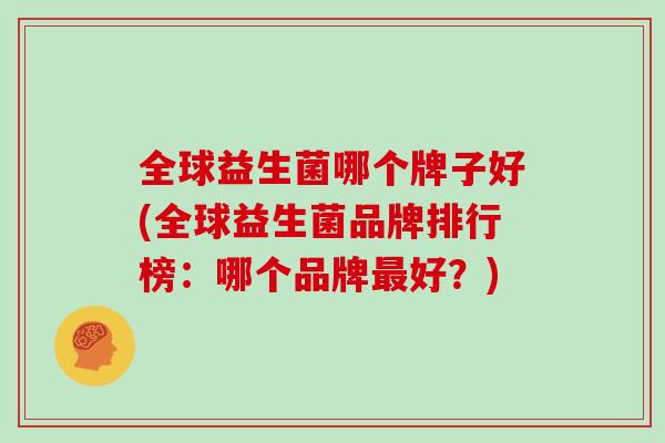 全球益生菌哪个牌子好(全球益生菌品牌排行榜：哪个品牌最好？)