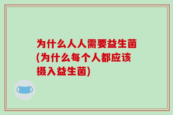 为什么人人需要益生菌(为什么每个人都应该摄入益生菌)
