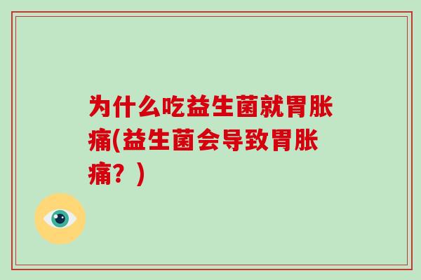 为什么吃益生菌就胃胀痛(益生菌会导致胃胀痛？)