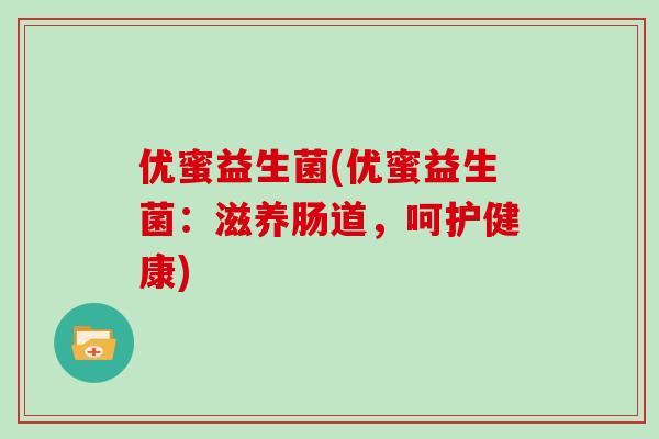优蜜益生菌(优蜜益生菌：滋养肠道，呵护健康)
