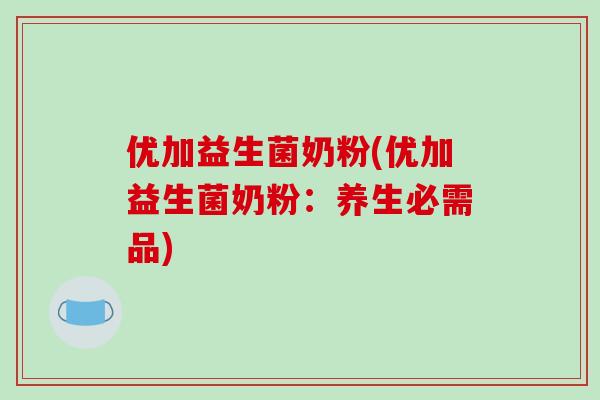 优加益生菌奶粉(优加益生菌奶粉：养生必需品)