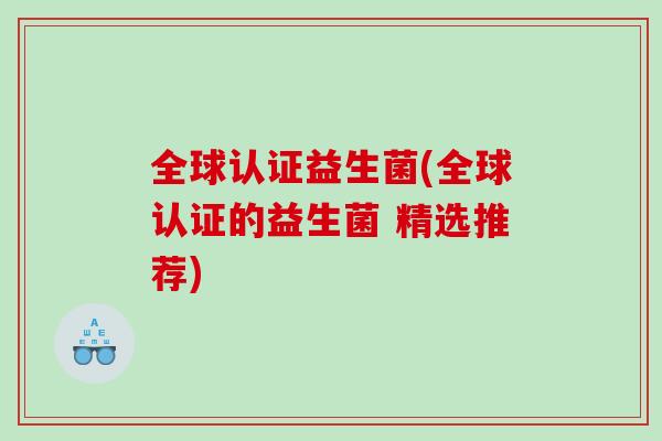 全球认证益生菌(全球认证的益生菌 精选推荐)