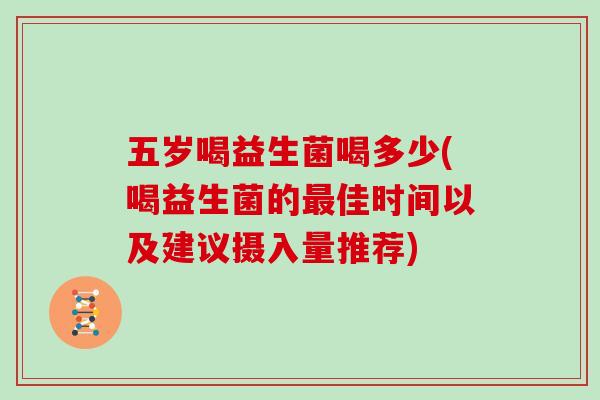 五岁喝益生菌喝多少(喝益生菌的佳时间以及建议摄入量推荐)