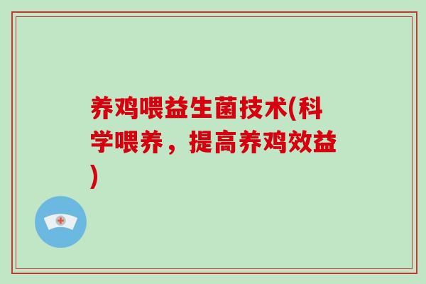 养鸡喂益生菌技术(科学喂养,提高养鸡效益) 养鸡喂益生菌技术(科学喂养,提高养鸡效益)