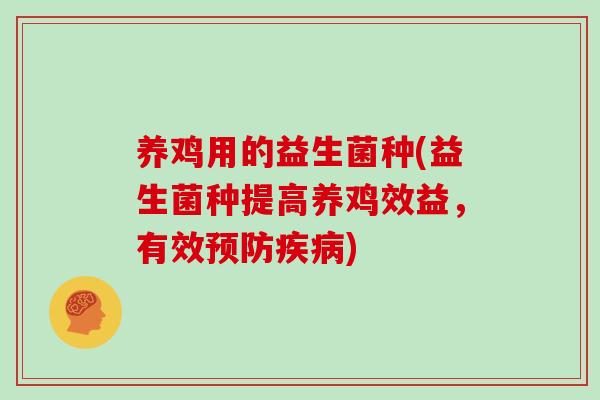 养鸡用的益生菌种(益生菌种提高养鸡效益，有效预防疾病)
