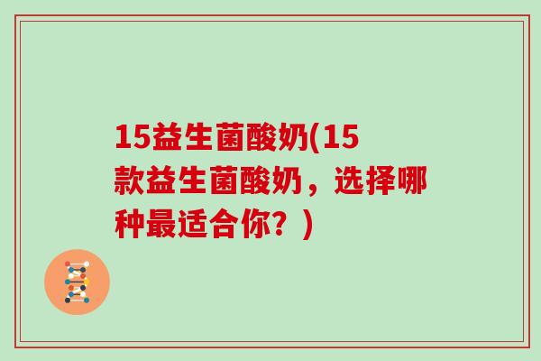 15益生菌酸奶(15款益生菌酸奶，选择哪种最适合你？)
