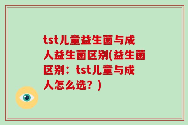 tst儿童益生菌与成人益生菌区别(益生菌区别：tst儿童与成人怎么选？)