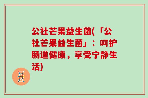 公社芒果益生菌(「公社芒果益生菌」：呵护肠道健康，享受宁静生活)