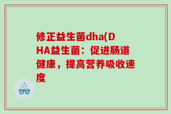 修正益生菌dha(DHA益生菌：促进肠道健康，提高营养吸收速度