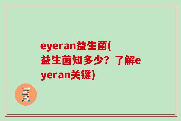 eyeran益生菌(益生菌知多少？了解eyeran关键)