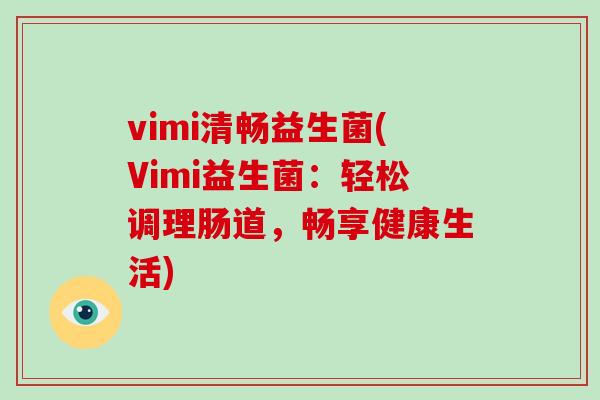 vimi清畅益生菌(Vimi益生菌：轻松调理肠道，畅享健康生活)