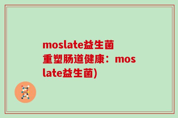 moslate益生菌重塑肠道健康:moslate益生菌) moslate益生菌重塑肠道健康:moslate益生菌)
