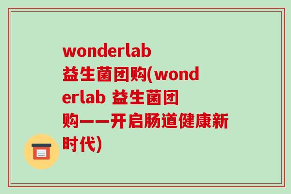 wonderlab 益生菌团购(wonderlab 益生菌团购——开启肠道健康新时代)