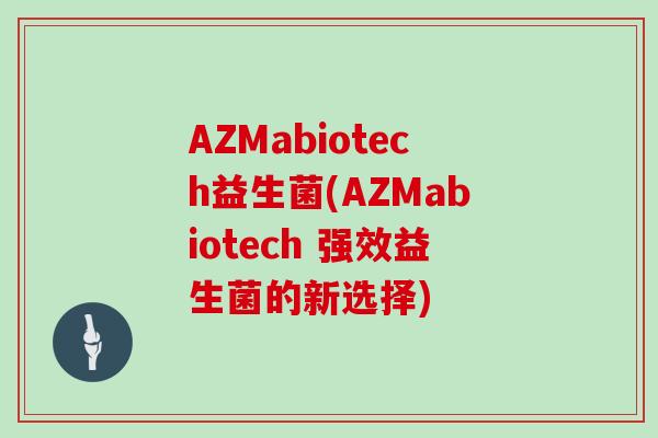 AZMabiotech益生菌(AZMabiotech 强效益生菌的新选择)