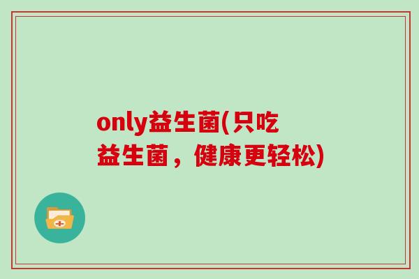 only益生菌(只吃益生菌，健康更轻松)